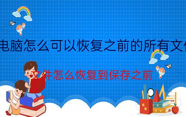 电脑怎么可以恢复之前的所有文件 文件怎么恢复到保存之前？